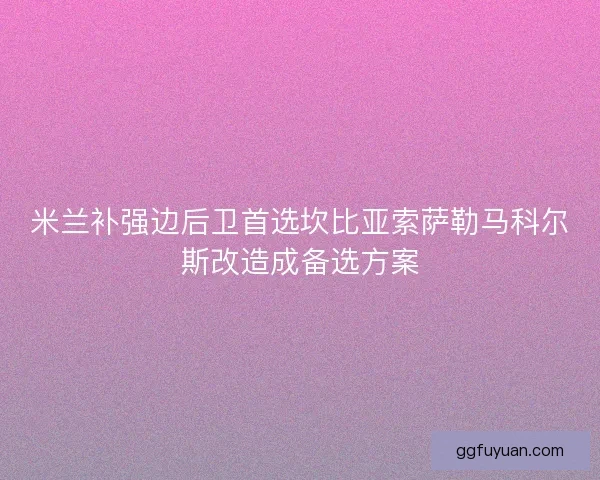 米兰补强边后卫首选坎比亚索萨勒马科尔斯改造成备选方案