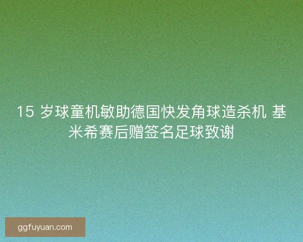 15 岁球童机敏助德国快发角球造杀机 基米希赛后赠签名足球致谢