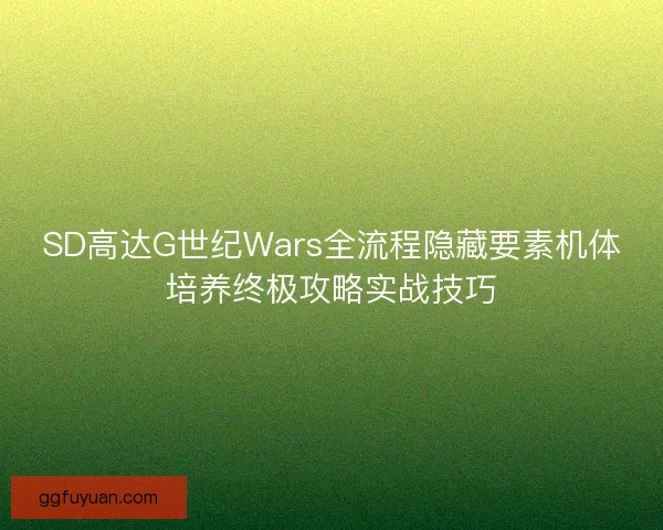 SD高达G世纪Wars全流程隐藏要素机体培养终极攻略实战技巧