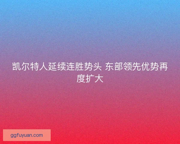 凯尔特人延续连胜势头 东部领先优势再度扩大