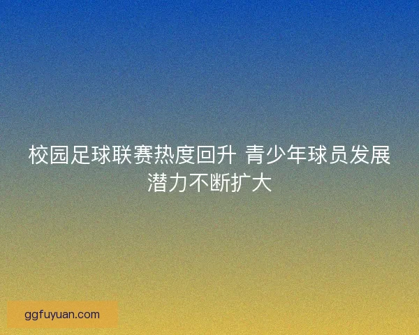 校园足球联赛热度回升 青少年球员发展潜力不断扩大