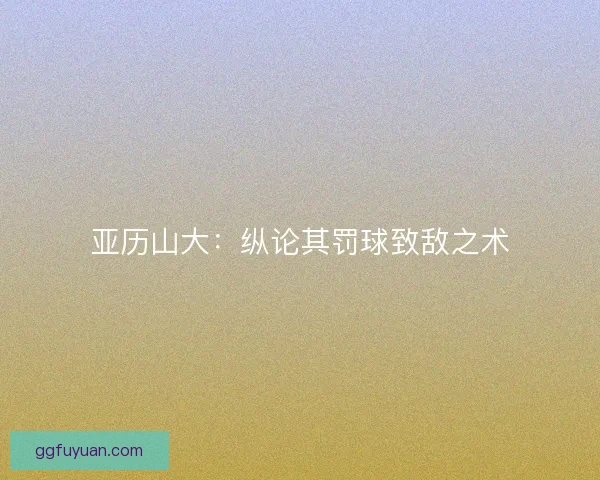 亚历山大：纵论其罚球致敌之术